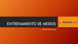 ENTRENAMIENTO DE MEDIOS
Communika Group
 