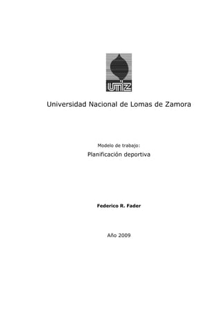 Universidad Nacional de Lomas de Zamora




             Modelo de trabajo:

          Planificación deportiva




             Federico R. Fader




                 Año 2009
 