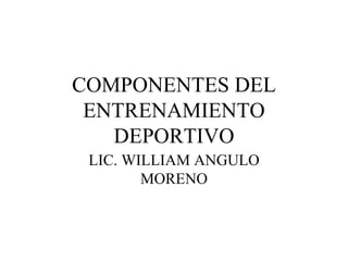 COMPONENTES DEL ENTRENAMIENTO DEPORTIVO LIC. WILLIAM ANGULO MORENO 