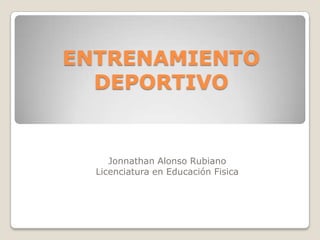 ENTRENAMIENTO
DEPORTIVO

Jonnathan Alonso Rubiano
Licenciatura en Educación Fisica

 