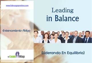 www.liderazgopositivo.com
  www.liderazgopositivo.com

                                     Leading
                                in Balance
Entrenamiento Activo




                              (Liderando En Equilibrio)
                                 1
 