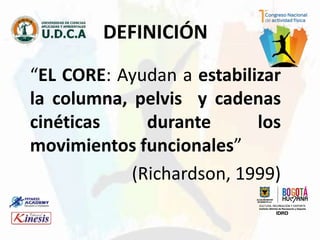 “EL CORE: Ayudan a estabilizar
la columna, pelvis y cadenas
cinéticas durante los
movimientos funcionales”
(Richardson, 1999)
DEFINICIÓN
 