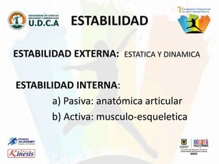 ESTABILIDAD EXTERNA: ESTATICA Y DINAMICA
ESTABILIDAD INTERNA:
a) Pasiva: anatómica articular
b) Activa: musculo-esqueletica
ESTABILIDAD
 