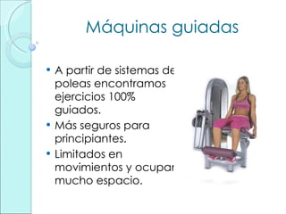Máquinas guiadas A partir de sistemas de poleas encontramos ejercicios 100% guiados. Más seguros para principiantes. Limitados en movimientos y ocupan mucho espacio. 