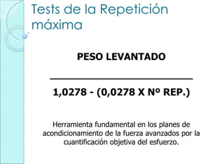 Tests de la Repetición máxima PESO LEVANTADO _______________________ 1,0278 - (0,0278 X Nº REP.) Herramienta fundamental en los planes de acondicionamiento de la fuerza avanzados por la cuantificación objetiva del esfuerzo. 