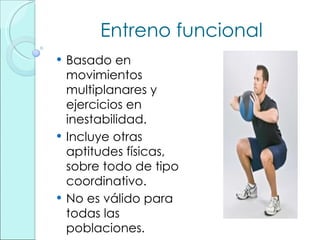 Entreno funcional Basado en movimientos multiplanares y ejercicios en inestabilidad. Incluye otras aptitudes físicas, sobre todo de tipo coordinativo. No es válido para todas las poblaciones. 