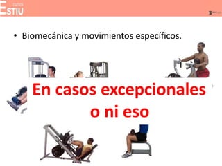 • Biomecánica y movimientos específicos.
En casos excepcionales
o ni eso
 