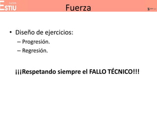 • Diseño de ejercicios:
– Progresión.
– Regresión.
¡¡¡Respetando siempre el FALLO TÉCNICO!!!
Fuerza
 