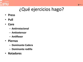 ¿Qué ejercicios hago?
• Press
• Pull
• Core
– Antirrotacional
– Antiextensor
– Antiflexor
• Piernas
– Dominante Cadera
– Dominante rodilla
• Rotadores
 