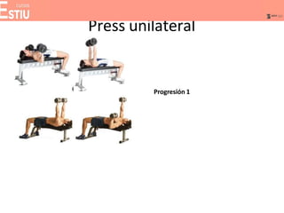 Press unilateral
Progresión 1
 