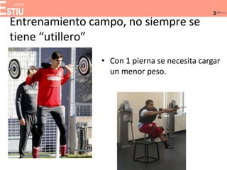 Entrenamiento campo, no siempre se
tiene “utillero”
• Con 1 pierna se necesita cargar
un menor peso.
 