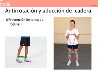 Antirrotación y aducción de cadera
¡¡Prevención lesiones de
rodilla!!
 