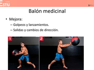 Balón medicinal
• Mejora:
– Golpeos y lanzamientos.
– Salidas y cambios de dirección.
 