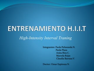 High-Intensity Interval Traning
Integrantes: Paola Peñaranda N.
Paola Plaza
Anita Ríos C.
Marcela Rojas
Claudia Barraza V.
Doctor: Omar Espinoza N.
 