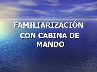 FAMILIARIZACIÓN CON CABINA DE MANDO 