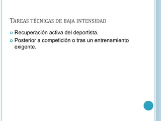 TAREAS TÉCNICAS DE BAJA INTENSIDAD
 Recuperación activa del deportista.
 Posterior a competición o tras un entrenamiento
exigente.
 