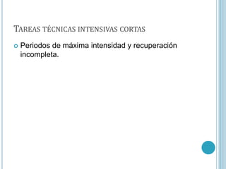 TAREAS TÉCNICAS INTENSIVAS CORTAS
 Periodos de máxima intensidad y recuperación
incompleta.
 