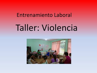 Entrenamiento Laboral
Taller: Violencia
 