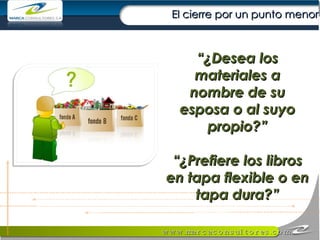 El cierre por un punto menor “ ¿Desea los materiales a nombre de su esposa o al suyo propio?” “ ¿Prefiere los libros en tapa flexible o en tapa dura?” 