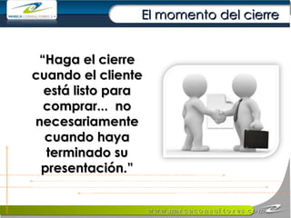 “ Haga el cierre cuando el cliente está listo para comprar...  no necesariamente cuando haya terminado su presentación.” El momento del cierre 