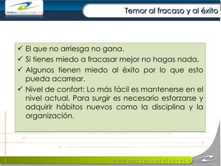 Temor al fracaso y al éxito El que no arriesga no gana. Si tienes miedo a fracasar mejor no hagas nada. Algunos tienen miedo al éxito por lo que esto pueda acarrear. Nivel de confort: Lo más fácil es mantenerse en el nivel actual. Para surgir es necesario esforzarse y adquirir hábitos nuevos como la disciplina y la organización. 