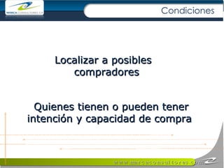 Localizar a posibles  compradores  Quienes tienen o pueden tener intención y capacidad de compra  Condiciones 
