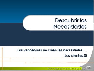 Los vendedores no crean las necesidades.... Los clientes Sí Descubrir las Necesidades 