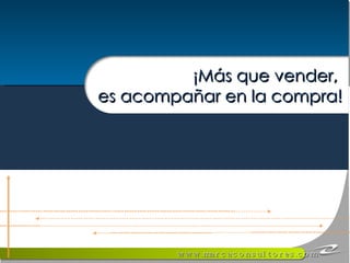 ¡Más que vender,  es acompañar en la compra! 