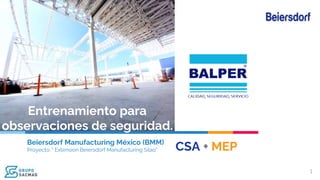 Beiersdorf Manufacturing México (BMM)
Proyecto: " Extension Beiersdorf Manufacturing Silao"
Entrenamiento para
observaciones de seguridad.
CSA + MEP
1
 