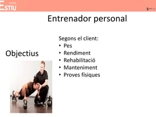 Entrenador personal
Objectius
Segons el client:
• Pes
• Rendiment
• Rehabilitació
• Manteniment
• Proves físiques
 