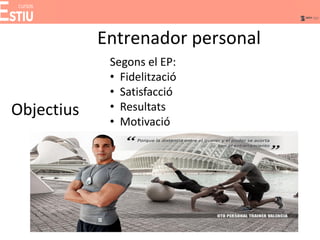 Entrenador personal
Objectius
Segons el EP:
• Fidelització
• Satisfacció
• Resultats
• Motivació
 