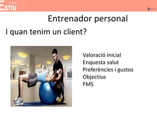 Entrenador personal
I quan tenim un client?
Valoració inicial
Enquesta salut
Preferències i gustos
Objectius
FMS
 