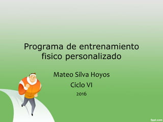 Programa de entrenamiento
fisico personalizado
Mateo Silva Hoyos
Ciclo VI
2016
 