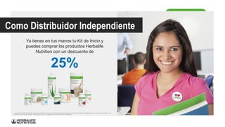 Ya tienes en tus manos tu Kit de Inicio y
puedes comprar los productos Herbalife
Nutrition con un descuento de
25%
Como Distribuidor Independiente
Los productos Herbalife Nutrition no tienen el propósito de tratar, curar ni prevenir enfermedad alguna, y han sido formulados y registrados para su consumo por adultos. Las
etiquetas de los productos pueden variar según el país. Las imágenes de los productos son referenciales.
 