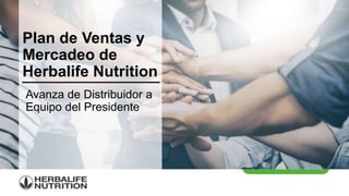 Avanza de Distribuidor a
Equipo del Presidente
Plan de Ventas y
Mercadeo de
Herbalife Nutrition
 