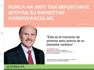 NUNCA HA SIDO TAN IMPORTANTE APOYAR SU BIENESTAR CARDIOVASCULAR.   Fuente: The Vitamin Trader LOU IGNARRO, PH.D. Galardonado con el Nobel* en Medicina. Miembro de los Consejos Consultores Científico y de Nutrición de Herbalife *La Fundación Nobel no está afiliada a Herbalife y no examina, aprueba ni endosa los productos de Herbalife ® . “ Éste es el momento de ponerse serio acerca de su bienestar cardiaco”.  