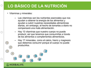 LO BÁSICO DE LA NUTRICIÓN Las vitaminas son los nutrientes esenciales que nos ayudan a obtener la energía de los alimentos y ayudan a cubrir nuestras necesidades alimenticias diarias, sin embargo, el hecho de tomarlas a diario no compensará una mala alimentación. Hay 13 vitaminas que nuestro cuerpo no puede producir, así que tenemos que consumirlas a través de los alimentos o complementos alimenticios. Hay 17 minerales, como el calcio, hierro y magnesio que debemos consumir porque el cuerpo no puede producirlos. Vitaminas y minerales: 