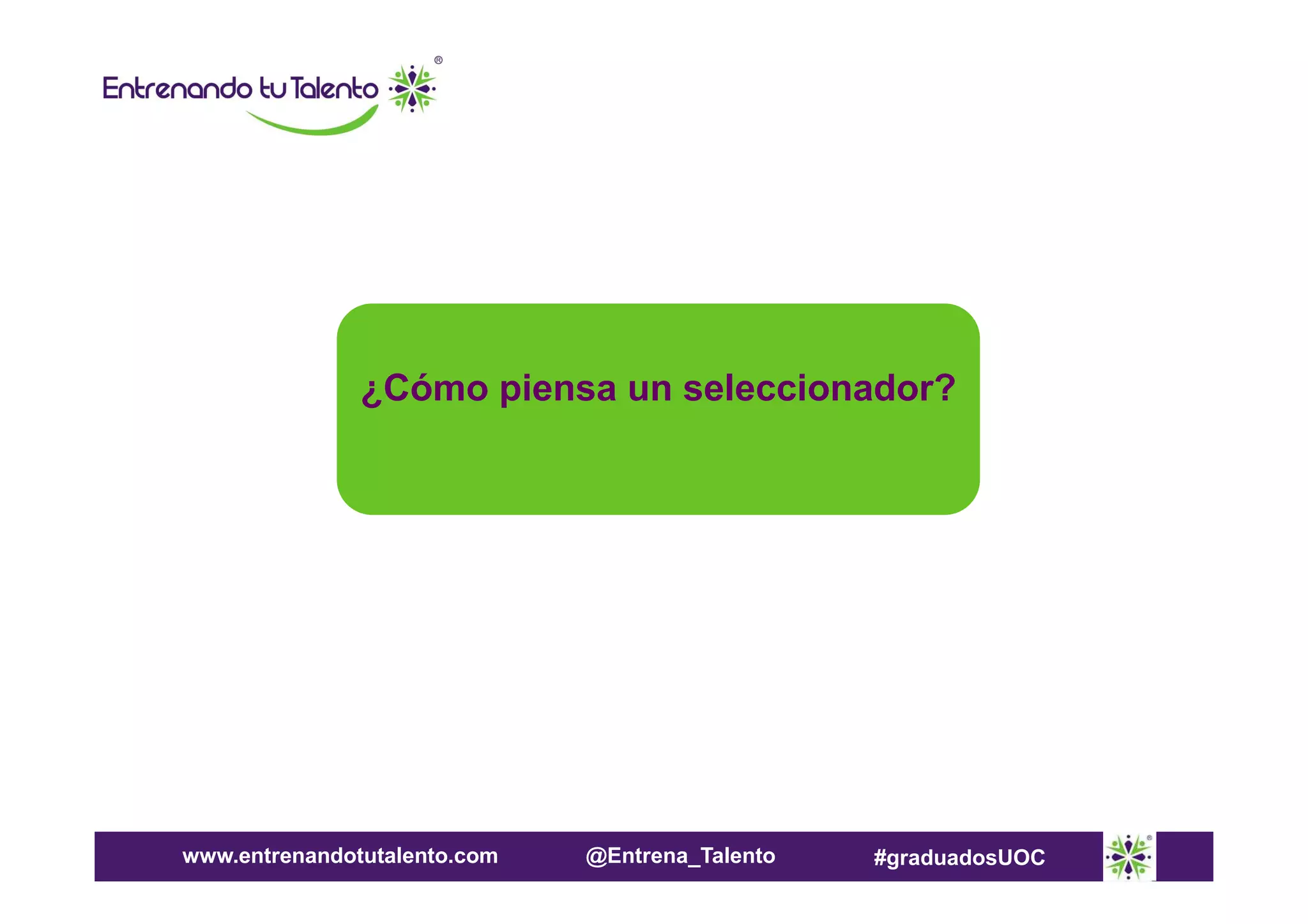 ¿Cómo piensa un seleccionador?

www.entrenandotutalento.com

@Entrena_Talento

#graduadosUOC

 