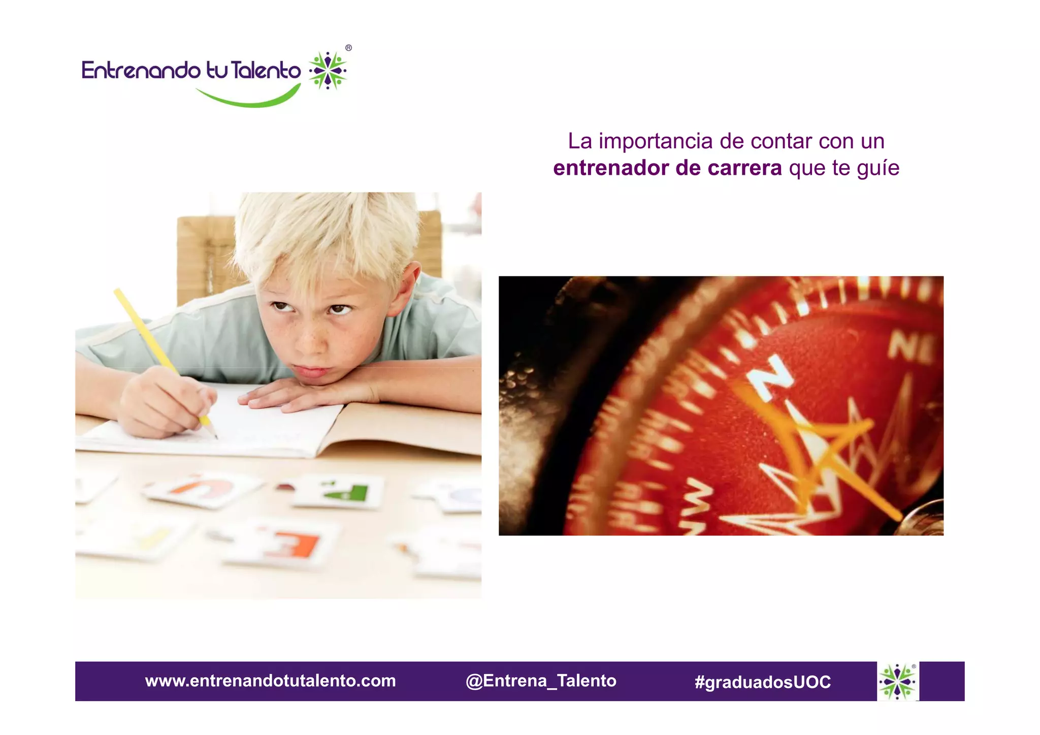 La importancia de contar con un
entrenador de carrera que te guíe

www.entrenandotutalento.com

@Entrena_Talento

#graduadosUOC

 