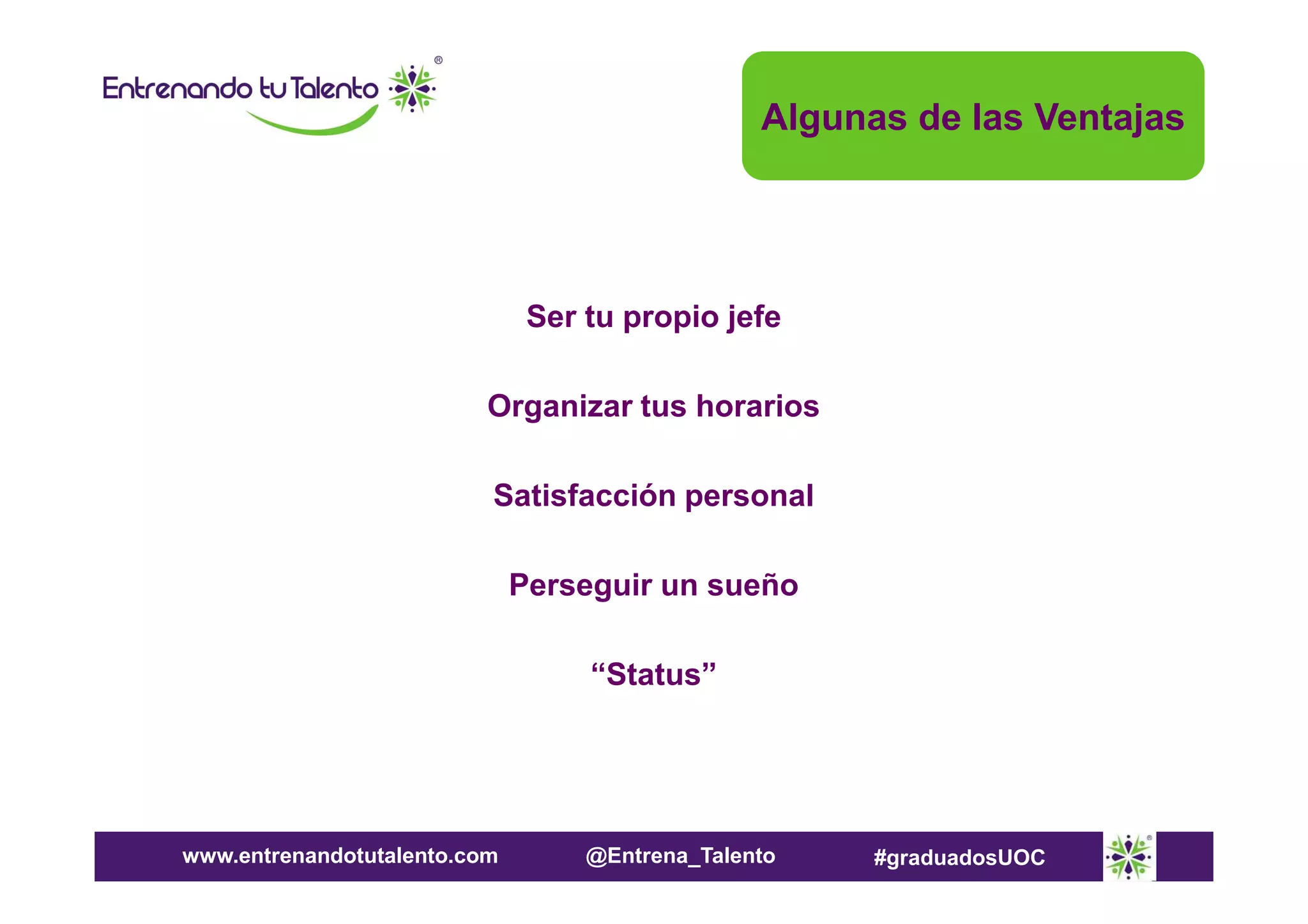 Algunas de las Ventajas

Ser tu propio jefe
Organizar tus horarios
Satisfacción personal
Perseguir un sueño
“Status”

www.entrenandotutalento.com

@Entrena_Talento

#graduadosUOC

 
