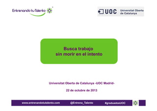 Busca trabajo
sin morir en el intento

Universitat Oberta de Catalunya -UOC Madrid22 de octubre de 2013

www.entrenandotutalento.com

@Entrena_Talento

#graduadosUOC

 