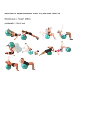 Respiración: se respira normalmente al ritmo en que se hacen los circulos.
Músculos que se trabajan: Gluteos.
ABDOMINALES CON FITBALL
 