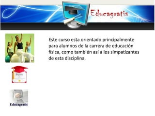 Este curso esta orientado principalmente
para alumnos de la carrera de educación
física, como también así a los simpatizantes
de esta disciplina.
 