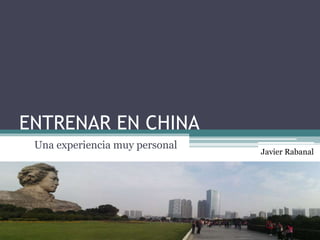 ENTRENAR EN CHINA
Una experiencia muy personal
Javier Rabanal
 