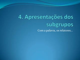 Com a palavra, os relatores...
 