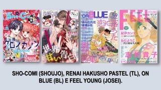 .
SHO-COMI (SHOUJO), RENAI HAKUSHO PASTEL (TL), ON
BLUE (BL) E FEEL YOUNG (JOSEI).
 