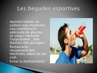  Aporten hidrats de
carboni que mantenen
una concentració
adecuada de glucosa
en sang i retrassen
l’esgotament , dels
diposits ede glucògen.
 Restauració i
recuperació dels
electrolits sobre tot del
sodi.
 Evitar la deshidratació.
 