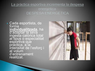  Cada esportista, de
forma
individualitzada, ha
d’adaptar la seva
ingesta calòrica total
al tipus o especialitat
esportiva que
practica, a la
intensitat de l’esforç i
al volum
d’entrenament
realitzat.
 