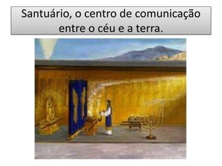 Santuário, o centro de comunicação
entre o céu e a terra.
 