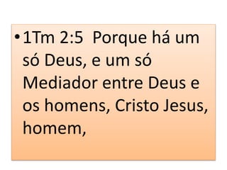 •1Tm 2:5 Porque há um
só Deus, e um só
Mediador entre Deus e
os homens, Cristo Jesus,
homem,
 